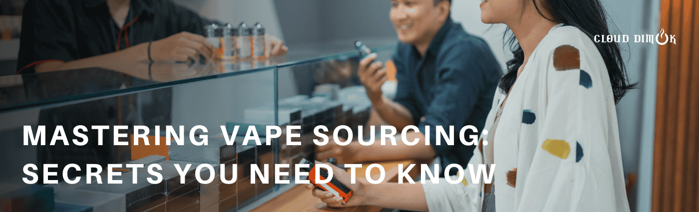 Mastering Vape Sourcing Secrets You Need to Know from CLOUD DIMOK